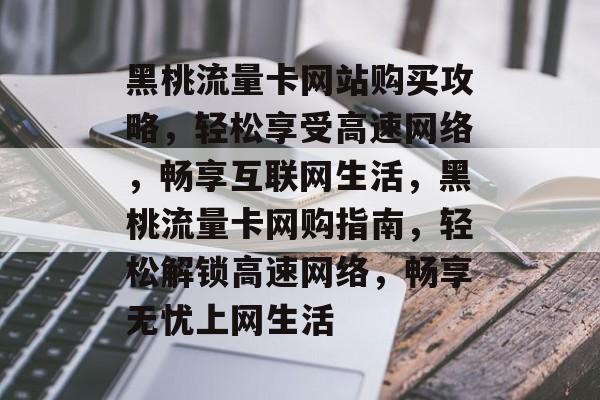 黑桃流量卡网站购买攻略，轻松享受高速网络，畅享互联网生活，黑桃流量卡网购指南，轻松解锁高速网络，畅享无忧上网生活