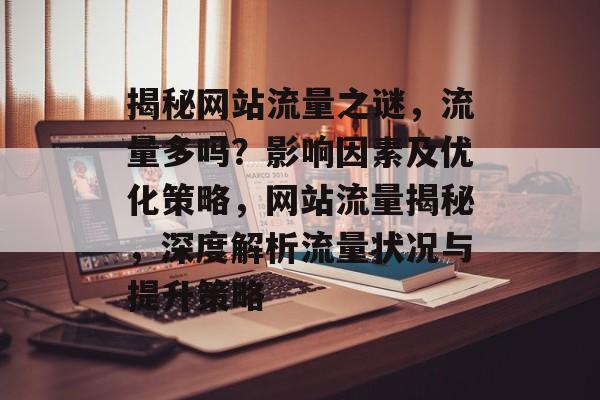 揭秘网站流量之谜，流量多吗？影响因素及优化策略，网站流量揭秘，深度解析流量状况与提升策略