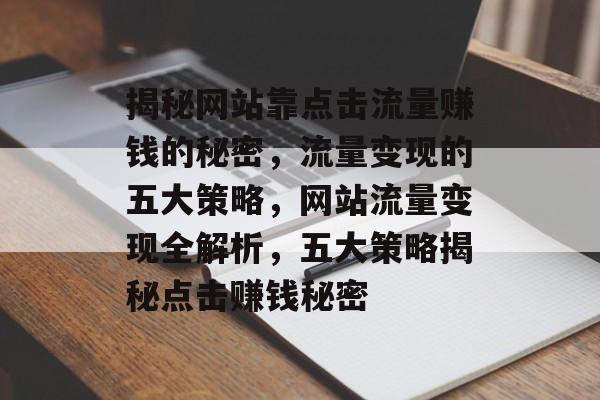 揭秘网站靠点击流量赚钱的秘密，流量变现的五大策略，网站流量变现全解析，五大策略揭秘点击赚钱秘密