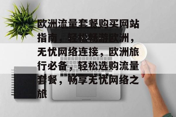 欧洲流量套餐购买网站指南，轻松畅游欧洲，无忧网络连接，欧洲旅行必备，轻松选购流量套餐，畅享无忧网络之旅