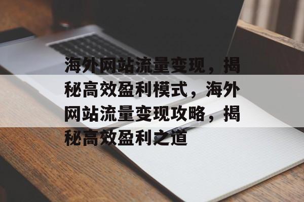 海外网站流量变现，揭秘高效盈利模式，海外网站流量变现攻略，揭秘高效盈利之道