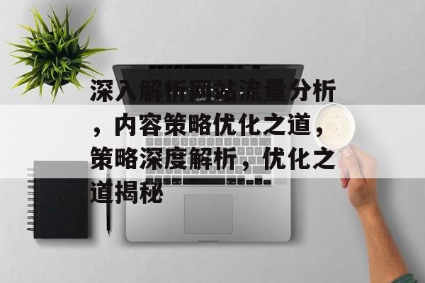 深入解析网站流量分析，内容策略优化之道，策略深度解析，优化之道揭秘