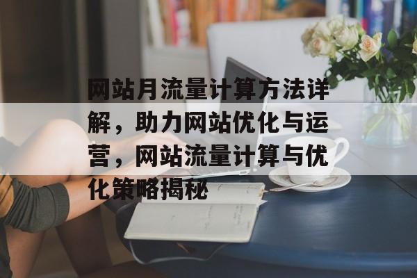 网站月流量计算方法详解，助力网站优化与运营，网站流量计算与优化策略揭秘