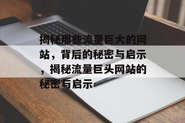 揭秘那些流量巨大的网站，背后的秘密与启示，揭秘流量巨头网站的秘密与启示
