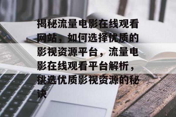 揭秘流量电影在线观看网站，如何选择优质的影视资源平台，流量电影在线观看平台解析，挑选优质影视资源的秘诀