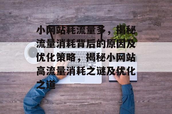 小网站耗流量多，揭秘流量消耗背后的原因及优化策略，揭秘小网站高流量消耗之谜及优化之道