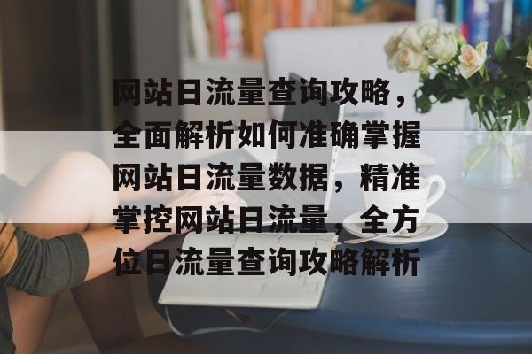 网站日流量查询攻略，全面解析如何准确掌握网站日流量数据，精准掌控网站日流量，全方位日流量查询攻略解析