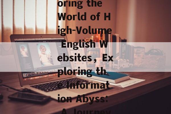 Navigating the Ocean of Information:Exploring the World of High-Volume English Websites，Exploring the Information Abyss: A Journey Through High-Volume English Websites