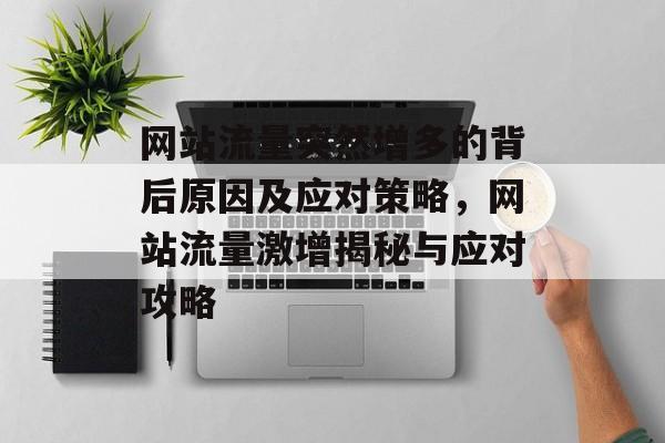 网站流量突然增多的背后原因及应对策略，网站流量激增揭秘与应对攻略