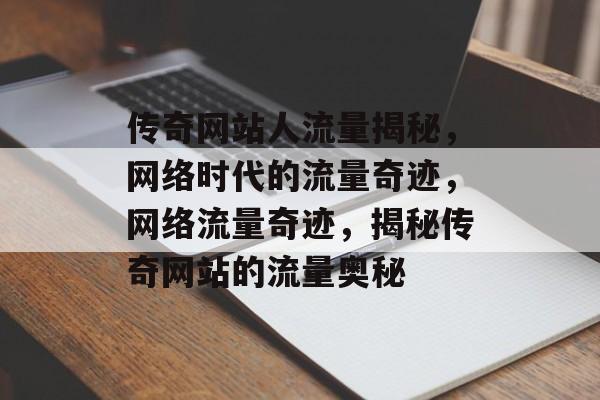 传奇网站人流量揭秘，网络时代的流量奇迹，网络流量奇迹，揭秘传奇网站的流量奥秘