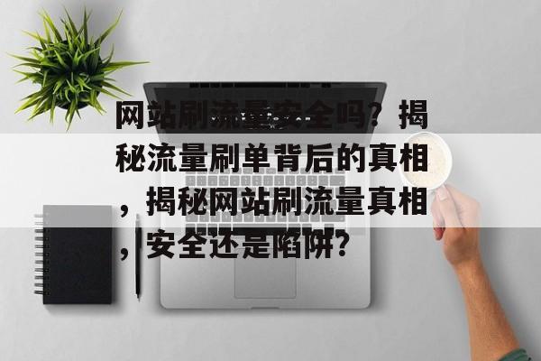网站刷流量安全吗？揭秘流量刷单背后的真相，揭秘网站刷流量真相，安全还是陷阱？