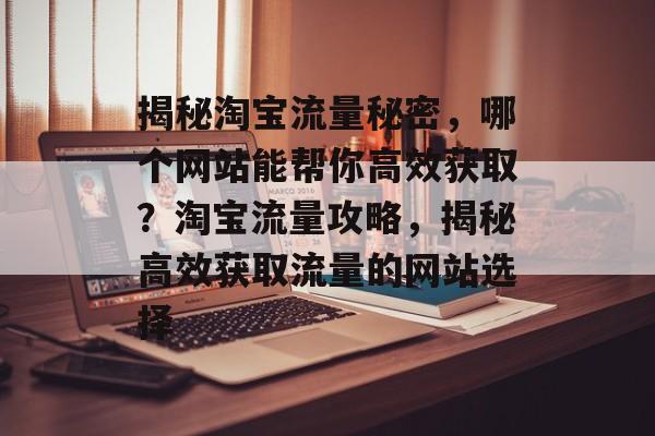 揭秘淘宝流量秘密，哪个网站能帮你高效获取？淘宝流量攻略，揭秘高效获取流量的网站选择