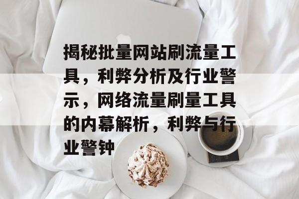 揭秘批量网站刷流量工具，利弊分析及行业警示，网络流量刷量工具的内幕解析，利弊与行业警钟