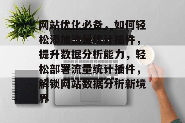 网站优化必备，如何轻松添加流量统计插件，提升数据分析能力，轻松部署流量统计插件，解锁网站数据分析新境界