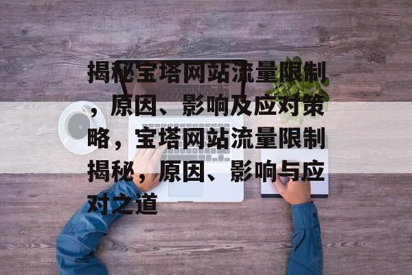 揭秘宝塔网站流量限制，原因、影响及应对策略，宝塔网站流量限制揭秘，原因、影响与应对之道