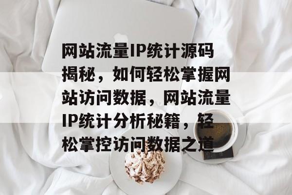 网站流量IP统计源码揭秘，如何轻松掌握网站访问数据，网站流量IP统计分析秘籍，轻松掌控访问数据之道