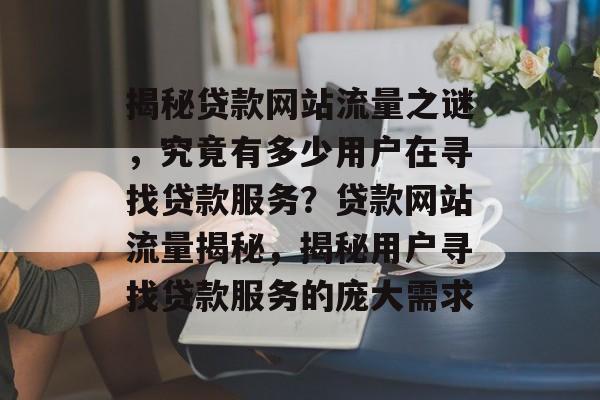 揭秘贷款网站流量之谜，究竟有多少用户在寻找贷款服务？贷款网站流量揭秘，揭秘用户寻找贷款服务的庞大需求