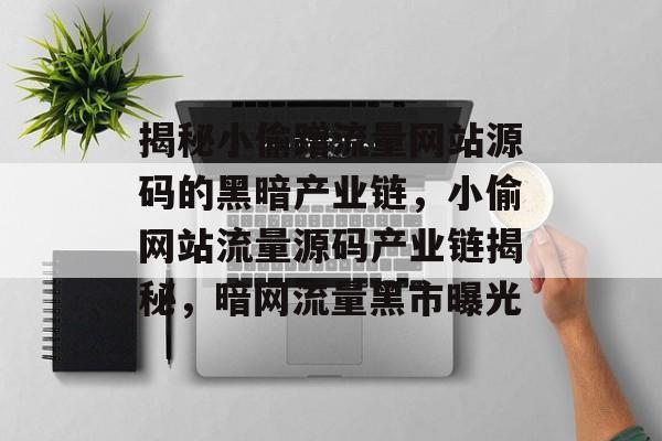 揭秘小偷蹭流量网站源码的黑暗产业链，小偷网站流量源码产业链揭秘，暗网流量黑市曝光