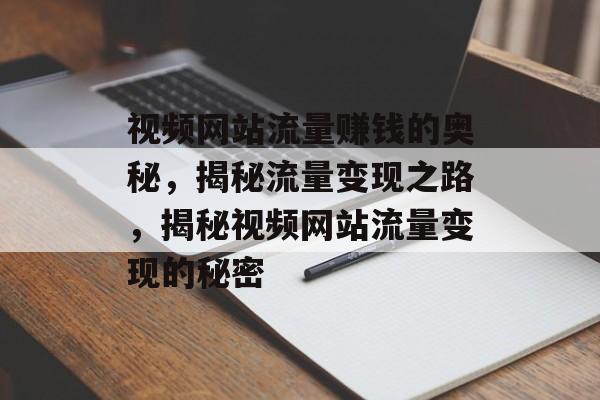视频网站流量赚钱的奥秘，揭秘流量变现之路，揭秘视频网站流量变现的秘密