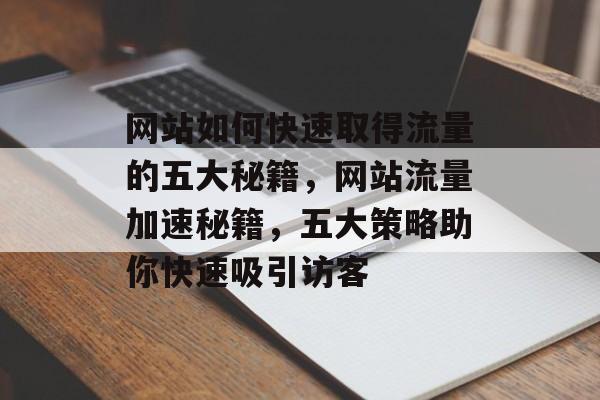 网站如何快速取得流量的五大秘籍，网站流量加速秘籍，五大策略助你快速吸引访客
