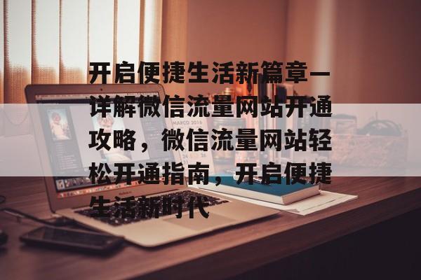 开启便捷生活新篇章—详解微信流量网站开通攻略，微信流量网站轻松开通指南，开启便捷生活新时代