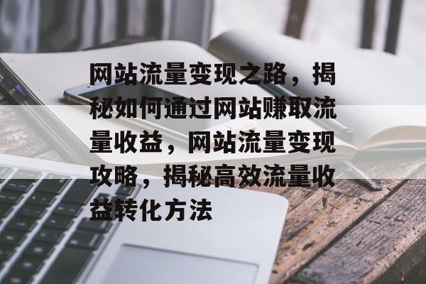 网站流量变现之路，揭秘如何通过网站赚取流量收益，网站流量变现攻略，揭秘高效流量收益转化方法