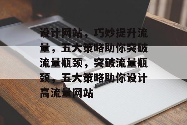 设计网站，巧妙提升流量，五大策略助你突破流量瓶颈，突破流量瓶颈，五大策略助你设计高流量网站
