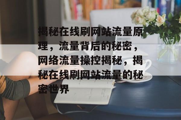 揭秘在线刷网站流量原理，流量背后的秘密，网络流量操控揭秘，揭秘在线刷网站流量的秘密世界