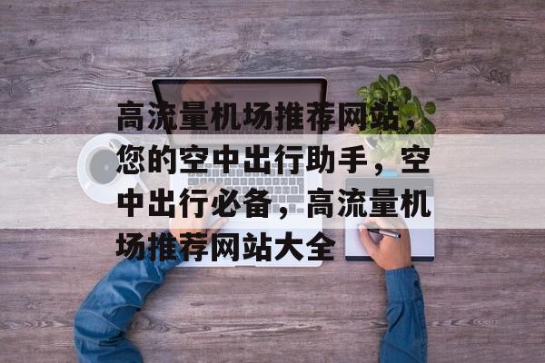 高流量机场推荐网站，您的空中出行助手，空中出行必备，高流量机场推荐网站大全