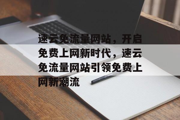 速云免流量网站，开启免费上网新时代，速云免流量网站引领免费上网新潮流