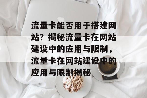 流量卡能否用于搭建网站？揭秘流量卡在网站建设中的应用与限制，流量卡在网站建设中的应用与限制揭秘