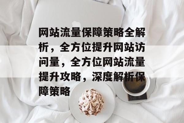 网站流量保障策略全解析，全方位提升网站访问量，全方位网站流量提升攻略，深度解析保障策略