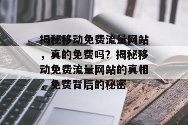 揭秘移动免费流量网站，真的免费吗？揭秘移动免费流量网站的真相，免费背后的秘密