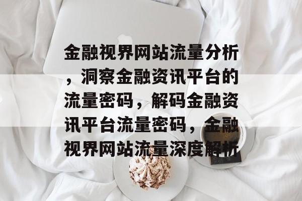 金融视界网站流量分析，洞察金融资讯平台的流量密码，解码金融资讯平台流量密码，金融视界网站流量深度解析