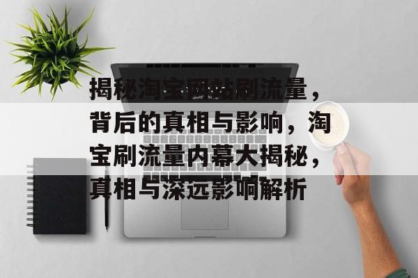 揭秘淘宝网站刷流量，背后的真相与影响，淘宝刷流量内幕大揭秘，真相与深远影响解析