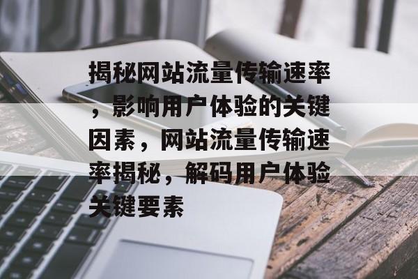 揭秘网站流量传输速率，影响用户体验的关键因素，网站流量传输速率揭秘，解码用户体验关键要素