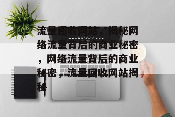 流量回收网站，揭秘网络流量背后的商业秘密，网络流量背后的商业秘密，流量回收网站揭秘