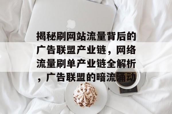 揭秘刷网站流量背后的广告联盟产业链，网络流量刷单产业链全解析，广告联盟的暗流涌动