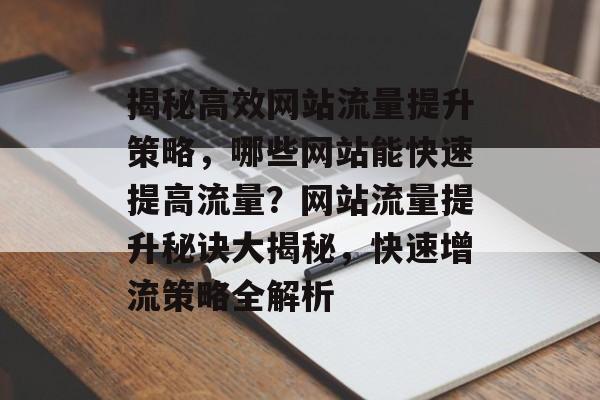揭秘高效网站流量提升策略，哪些网站能快速提高流量？网站流量提升秘诀大揭秘，快速增流策略全解析