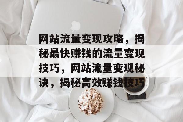 网站流量变现攻略，揭秘最快赚钱的流量变现技巧，网站流量变现秘诀，揭秘高效赚钱技巧