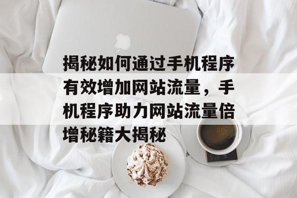 揭秘如何通过手机程序有效增加网站流量，手机程序助力网站流量倍增秘籍大揭秘