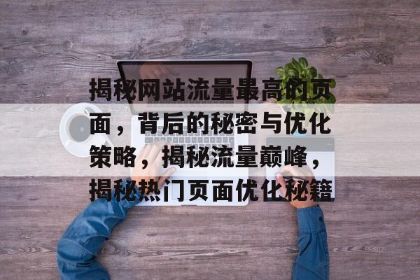 揭秘网站流量最高的页面，背后的秘密与优化策略，揭秘流量巅峰，揭秘热门页面优化秘籍