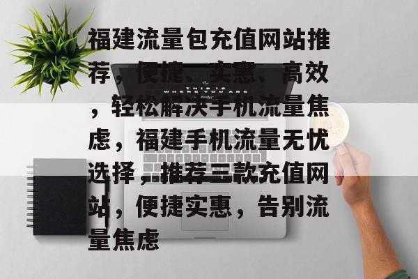 福建流量包充值网站推荐，便捷、实惠、高效，轻松解决手机流量焦虑，福建手机流量无忧选择，推荐三款充值网站，便捷实惠，告别流量焦虑