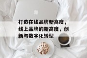 打造在线品牌新高度，线上品牌的新高度，创新与数字化转型