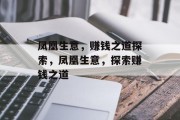 凤凰生意,赚钱之道探索,凤凰生意,探索赚钱之道 凤凰生意,赚钱之道探索,凤凰生意,探索赚钱之道
