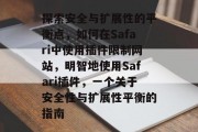 探索安全与扩展性的平衡点，如何在Safari中使用插件限制网站，明智地使用Safari插件，一个关于安全性与扩展性平衡的指南