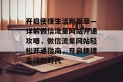 开启便捷生活新篇章—详解微信流量网站开通攻略，微信流量网站轻松开通指南，开启便捷生活新时代