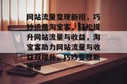 网站流量变现新招，巧妙运用淘宝客，轻松提升网站流量与收益，淘宝客助力网站流量与收益双提升，巧妙变现新策略