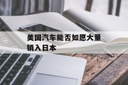 美国汽车能否如愿大量销入日本