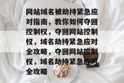 网站域名被劫持紧急应对指南，教你如何夺回控制权，夺回网站控制权，域名劫持紧急应对全攻略，夺回网站控制权，域名劫持紧急应对全攻略